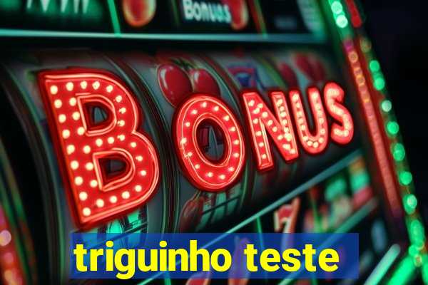 triguinho teste